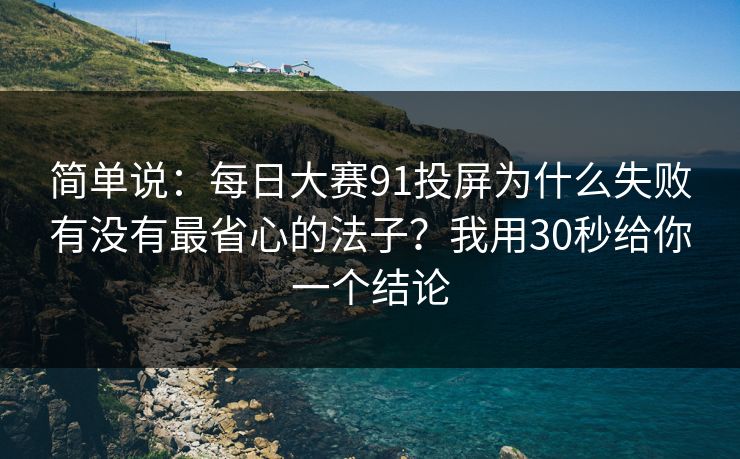 简单说:每日大赛91投屏为什么失败有没有最省心的法子?我用30秒给你一个结论 简单说:每日大赛91投屏为什么失败有没有最省心的法子?我用30秒给你一个结论