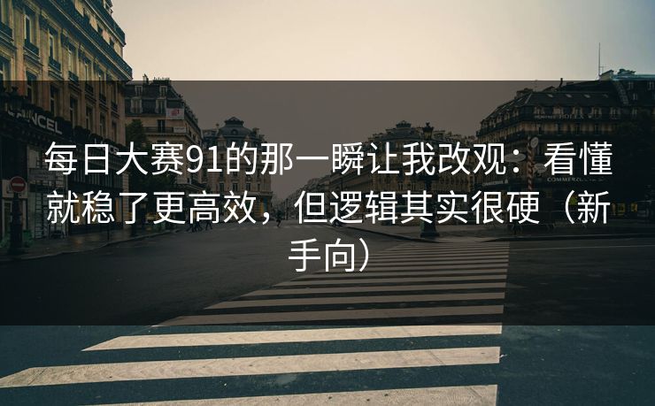 每日大赛91的那一瞬让我改观:看懂就稳了更高效,但逻辑其实很硬(新手向) 每日大赛91的那一瞬让我改观:看懂就稳了更高效,但逻辑其实很硬(新手向)